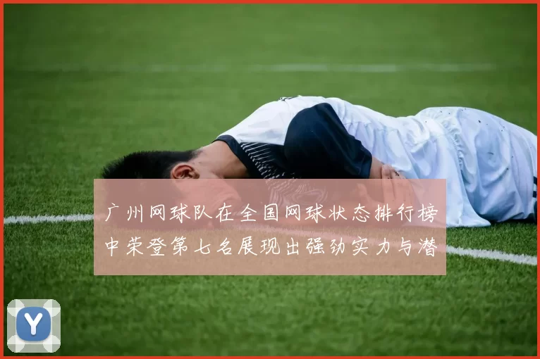 广州网球队在全国网球状态排行榜中荣登第七名展现出强劲实力与潜力