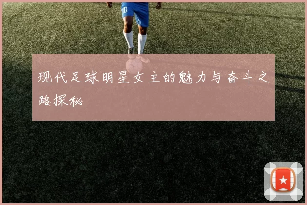 现代足球明星女主的魅力与奋斗之路探秘
