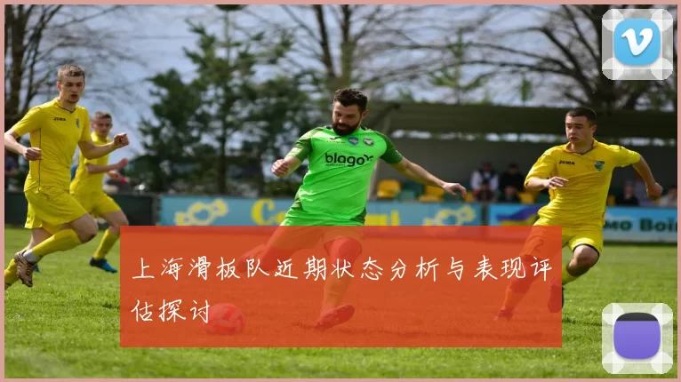 上海滑板队近期状态分析与表现评估探讨
