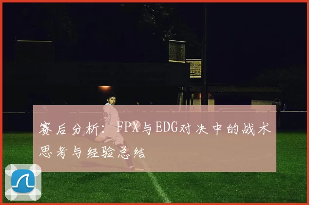 赛后分析：FPX与EDG对决中的战术思考与经验总结