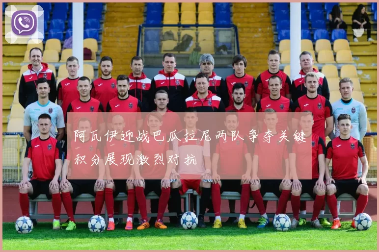 阿瓦伊迎战巴瓜拉尼两队争夺关键积分展现激烈对抗