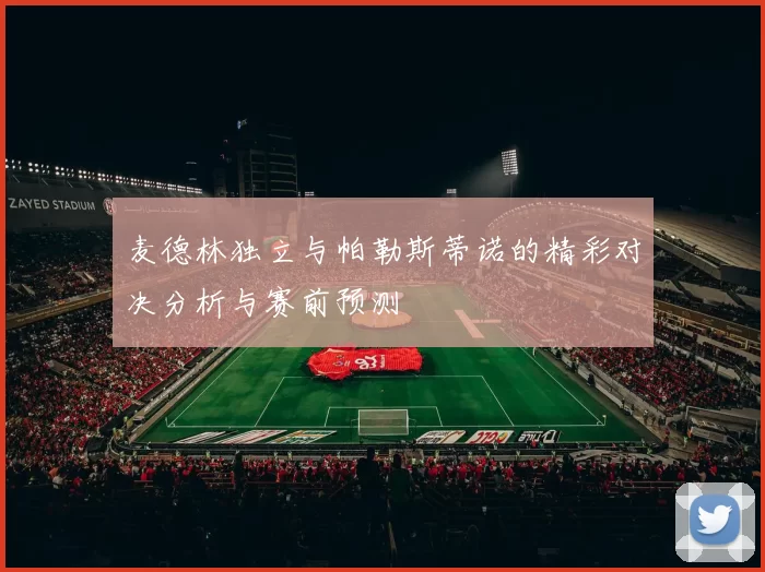 麦德林独立与帕勒斯蒂诺的精彩对决分析与赛前预测