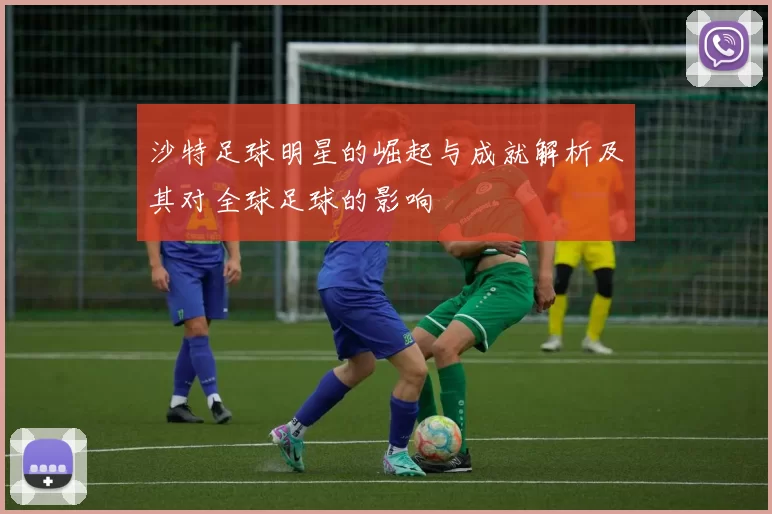 沙特足球明星的崛起与成就解析及其对全球足球的影响