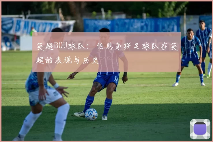 英超BOU球队：伯恩茅斯足球队在英超的表现与历史