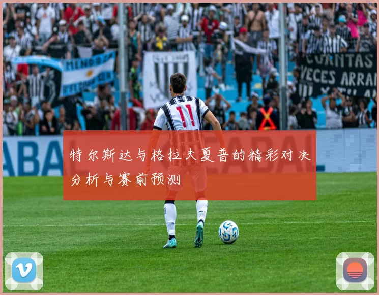 特尔斯达与格拉夫夏普的精彩对决分析与赛前预测