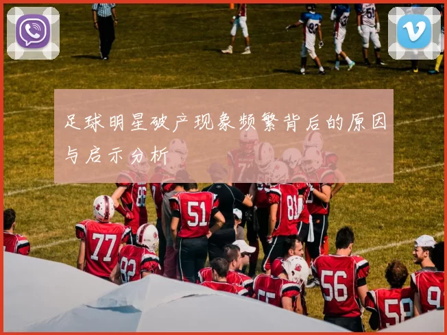 足球明星破产现象频繁背后的原因与启示分析