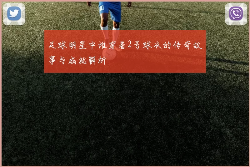 足球明星中谁穿着2号球衣的传奇故事与成就解析