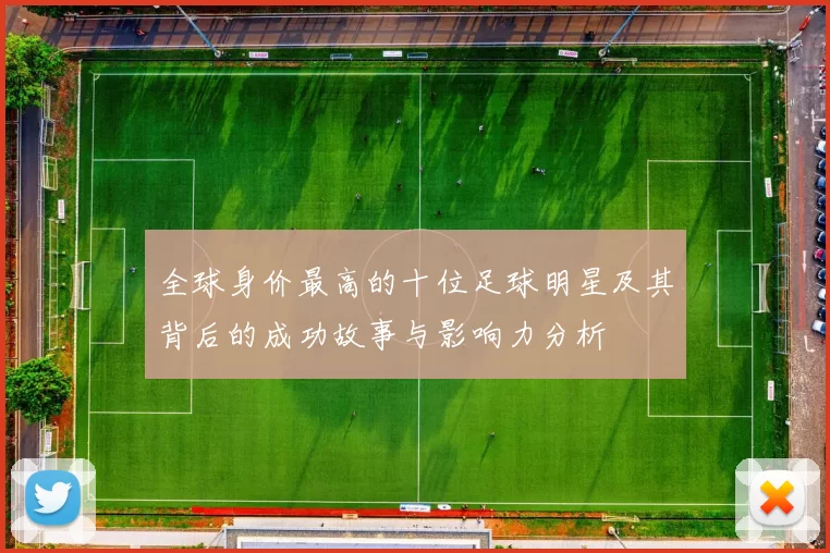 全球身价最高的十位足球明星及其背后的成功故事与影响力分析
