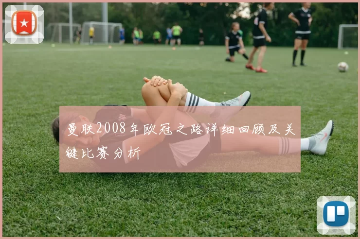 曼联2008年欧冠之路详细回顾及关键比赛分析