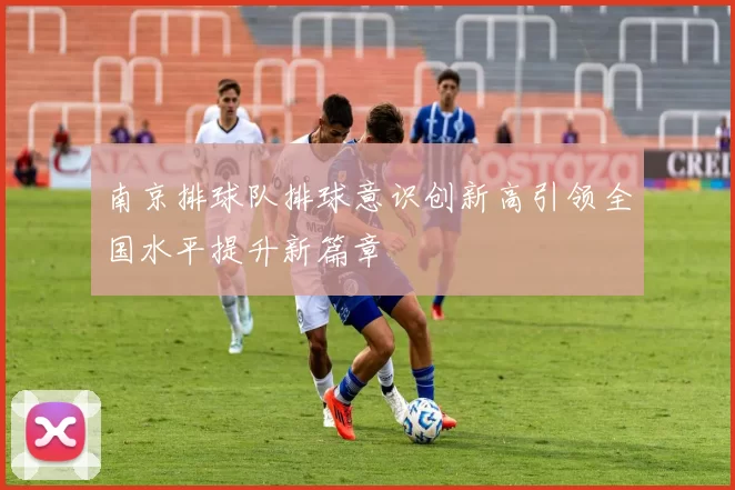 南京排球队排球意识创新高引领全国水平提升新篇章