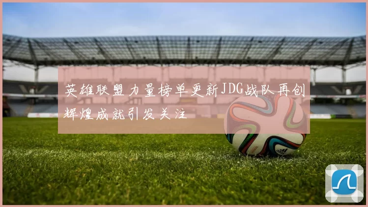 英雄联盟力量榜单更新JDG战队再创辉煌成就引发关注