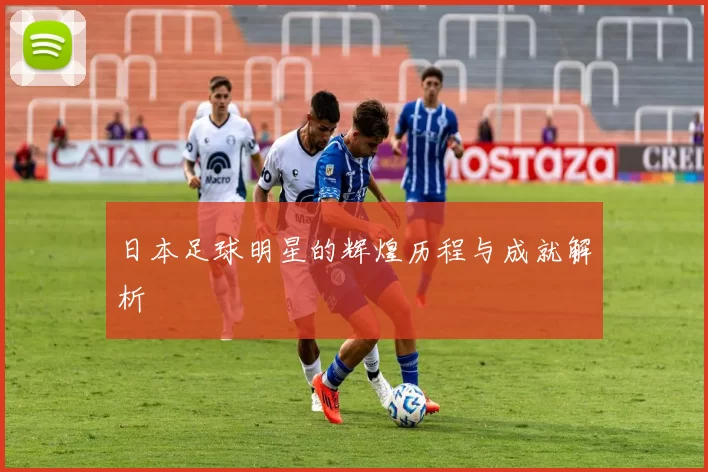 日本足球明星的辉煌历程与成就解析