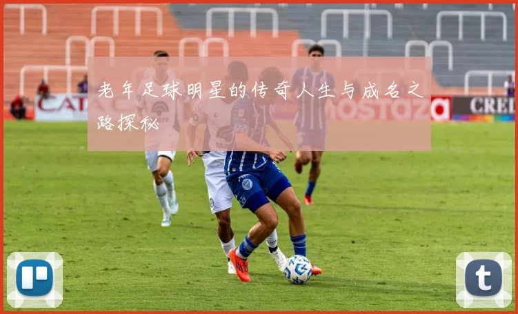 老年足球明星的传奇人生与成名之路探秘