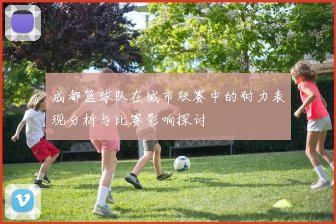 成都篮球队在城市联赛中的耐力表现分析与比赛影响探讨