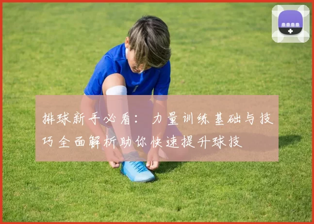 排球新手必看：力量训练基础与技巧全面解析助你快速提升球技
