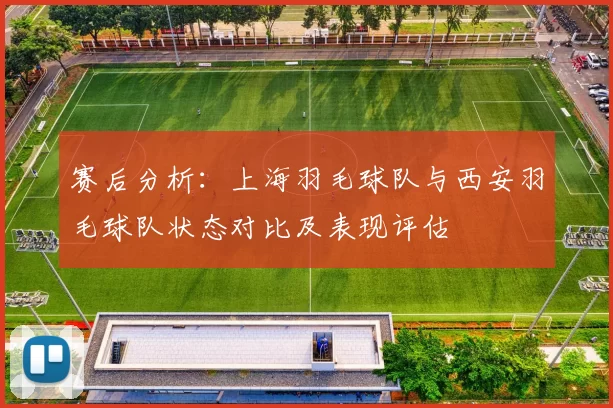 赛后分析：上海羽毛球队与西安羽毛球队状态对比及表现评估