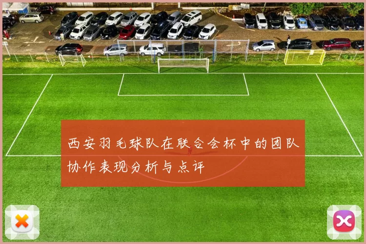 西安羽毛球队在联合会杯中的团队协作表现分析与点评