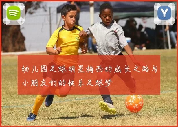 幼儿园足球明星梅西的成长之路与小朋友们的快乐足球梦