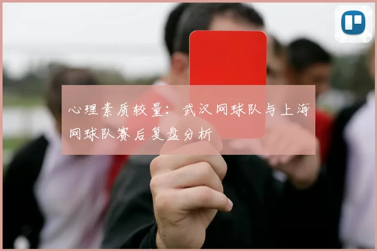 心理素质较量：武汉网球队与上海网球队赛后复盘分析