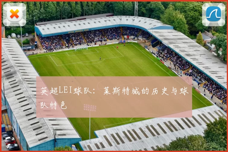 英超LEI球队：莱斯特城的历史与球队特色