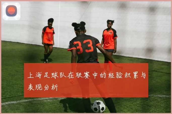 上海足球队在联赛中的经验积累与表现分析